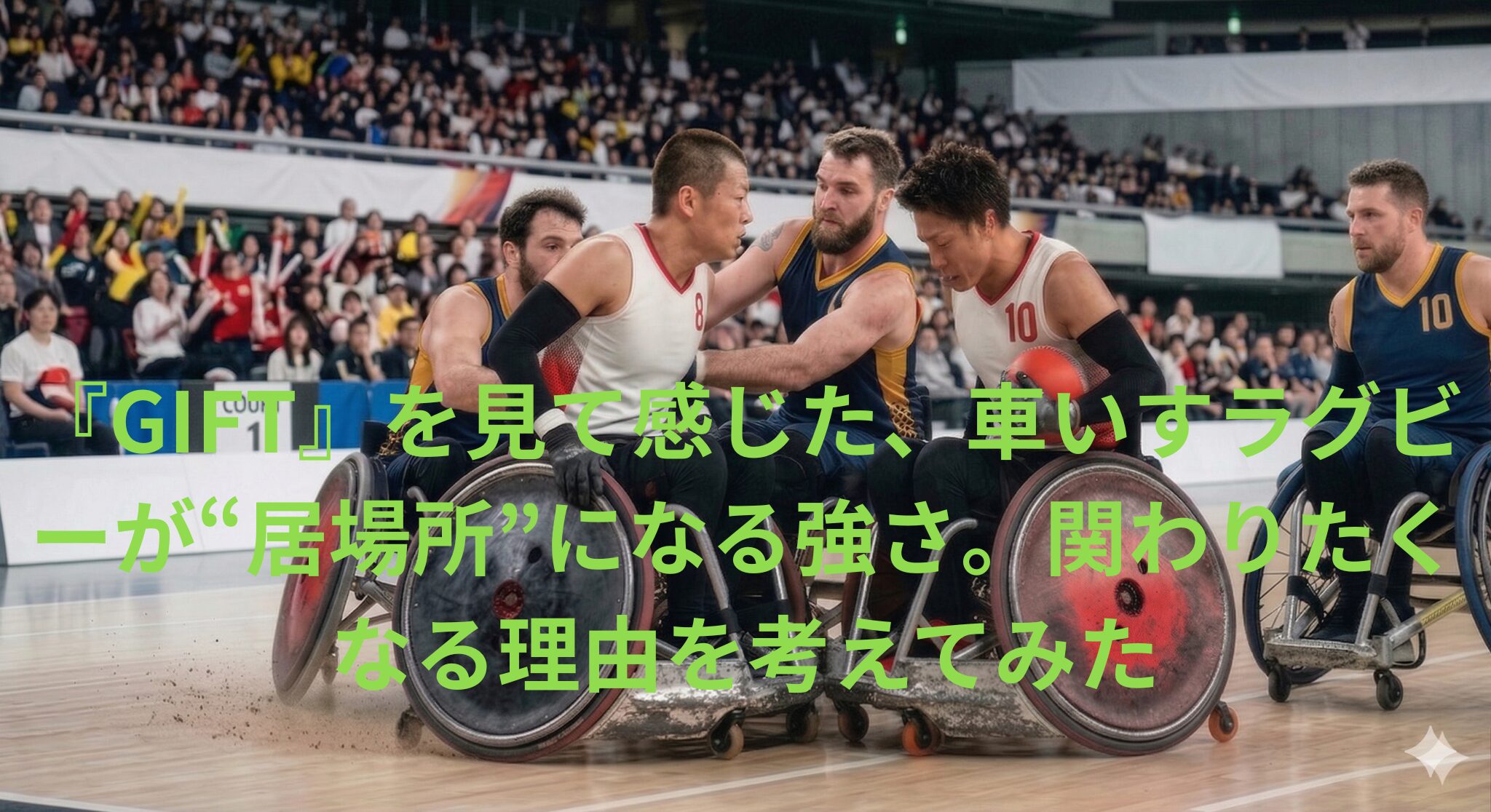 『GIFT』を見て感じた、車いすラグビーが“居場所”になる強さ。関わりたくなる理由を考えてみた